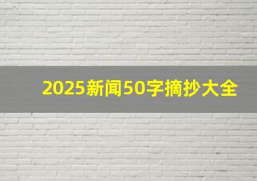 2025新闻50字摘抄大全