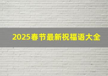 2025春节最新祝福语大全