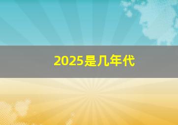 2025是几年代