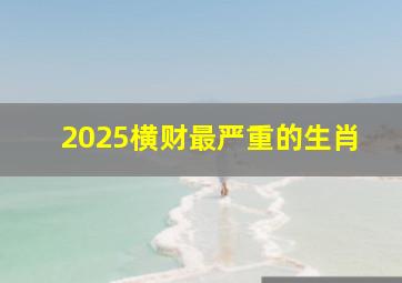 2025横财最严重的生肖