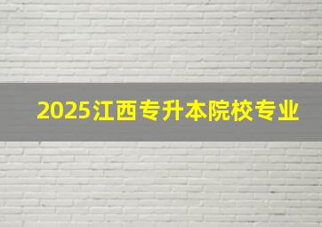 2025江西专升本院校专业