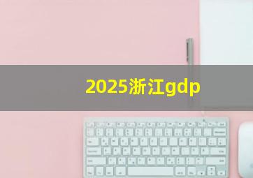 2025浙江gdp