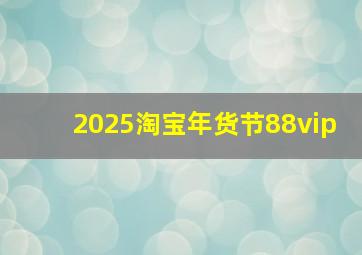 2025淘宝年货节88vip