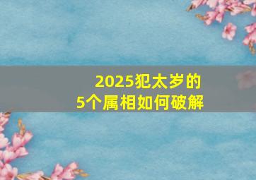 2025犯太岁的5个属相如何破解