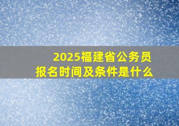 2025福建省公务员报名时间及条件是什么