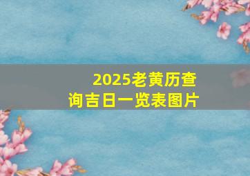 2025老黄历查询吉日一览表图片