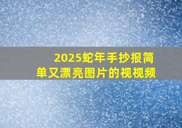 2025蛇年手抄报简单又漂亮图片的视视频