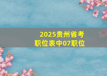 2025贵州省考职位表中07职位