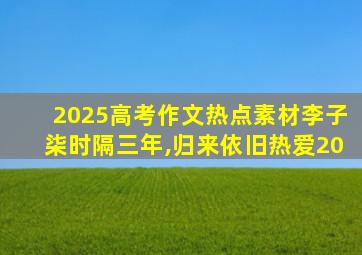 2025高考作文热点素材李子柒时隔三年,归来依旧热爱20