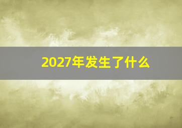 2027年发生了什么