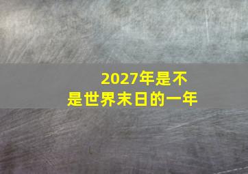 2027年是不是世界末日的一年