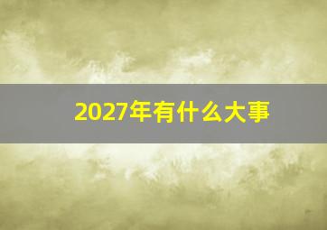 2027年有什么大事