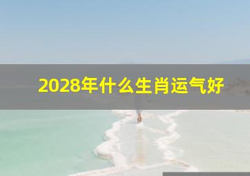 2028年什么生肖运气好