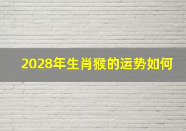 2028年生肖猴的运势如何