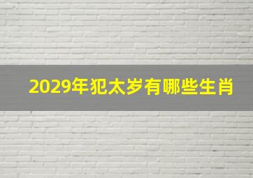 2029年犯太岁有哪些生肖