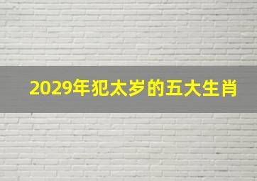 2029年犯太岁的五大生肖