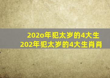 202o年犯太岁的4大生202年犯太岁的4大生肖肖