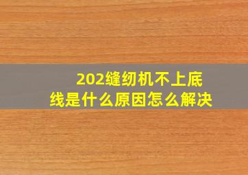 202缝纫机不上底线是什么原因怎么解决