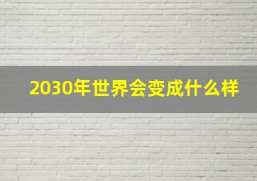 2030年世界会变成什么样