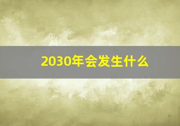 2030年会发生什么