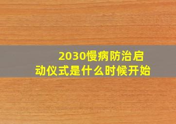 2030慢病防治启动仪式是什么时候开始