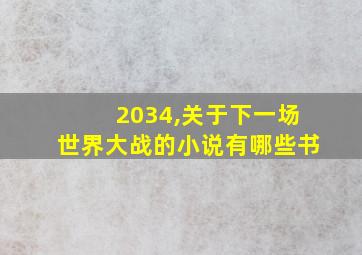 2034,关于下一场世界大战的小说有哪些书