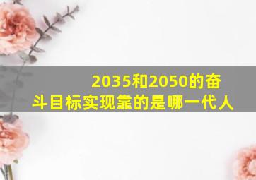 2035和2050的奋斗目标实现靠的是哪一代人