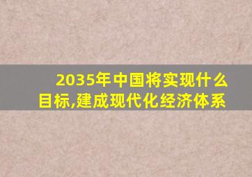 2035年中国将实现什么目标,建成现代化经济体系