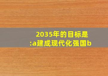 2035年的目标是:a建成现代化强国b