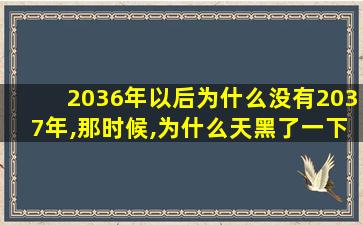 2036年以后为什么没有2037年,那时候,为什么天黑了一下