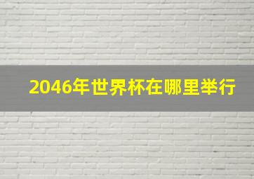 2046年世界杯在哪里举行