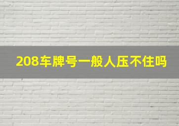 208车牌号一般人压不住吗