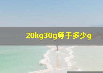 20kg30g等于多少g