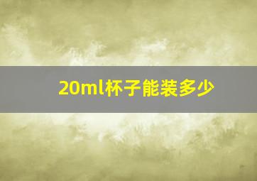 20ml杯子能装多少