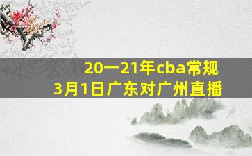 20一21年cba常规3月1日广东对广州直播