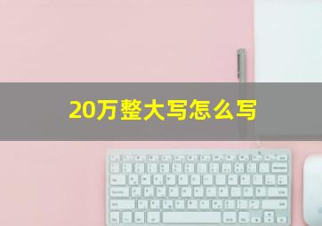 20万整大写怎么写