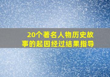 20个著名人物历史故事的起因经过结果指导