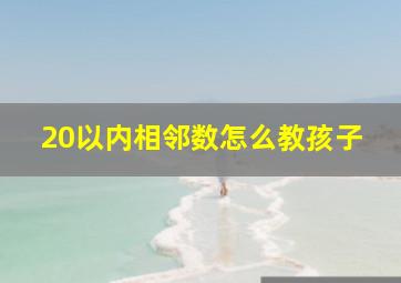 20以内相邻数怎么教孩子