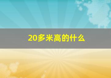 20多米高的什么