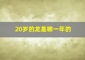 20岁的龙是哪一年的