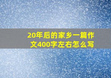 20年后的家乡一篇作文400字左右怎么写