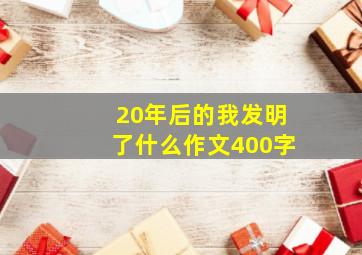 20年后的我发明了什么作文400字