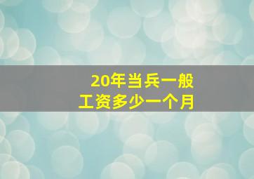 20年当兵一般工资多少一个月