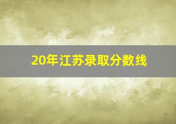 20年江苏录取分数线