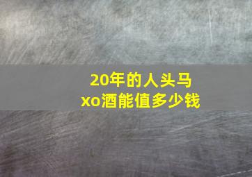 20年的人头马xo酒能值多少钱