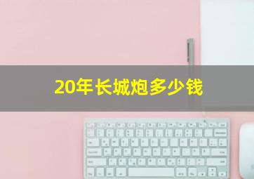 20年长城炮多少钱