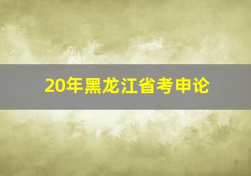 20年黑龙江省考申论