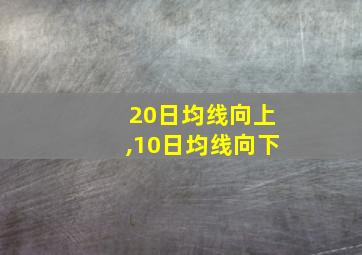 20日均线向上,10日均线向下