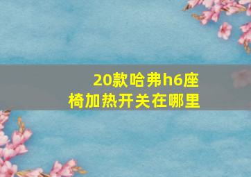 20款哈弗h6座椅加热开关在哪里