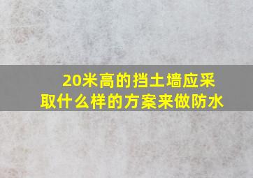 20米高的挡土墙应采取什么样的方案来做防水